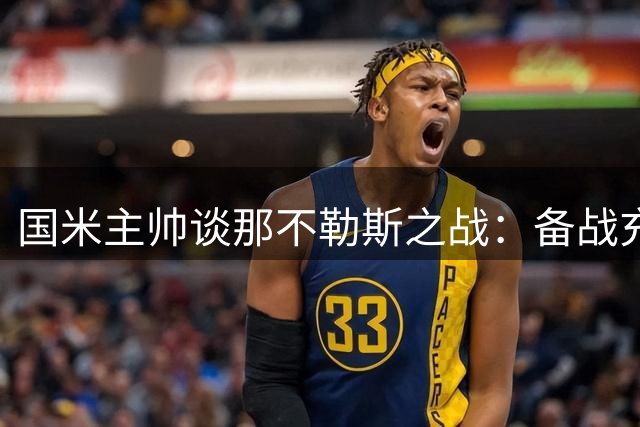 国米主帅谈那不勒斯之战：备战充分，尊重强敌